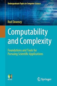 Cover of the book Computability and Complexity: Foundations and Tools for Pursuing Scientific Applications by Rod Downey, part of the Undergraduate Topics in Computer Science series published by Springer. The cover has a blue and green gradient background with abstract digital patterns in the upper section. The title is in large white and yellow text, with the author's name in yellow above it. The Springer logo and UTICS (Undergraduate Topics in Computer Science) logo are displayed at the bottom.